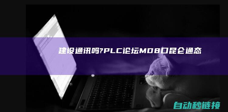 建设通讯吗?|PLC论坛|MD8口|昆仑通态TPC1031Ki触摸屏能经过422形式和FX3GA编程口